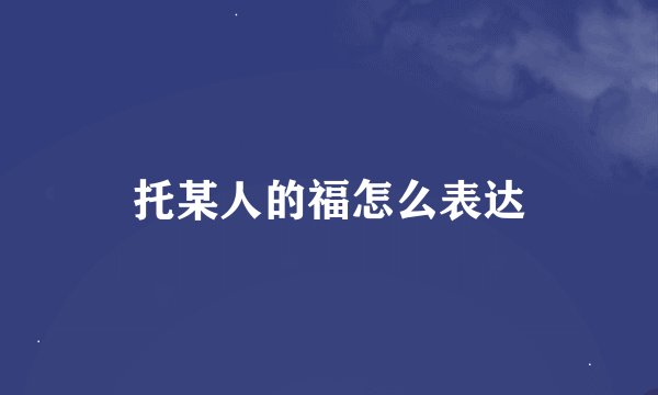 托某人的福怎么表达