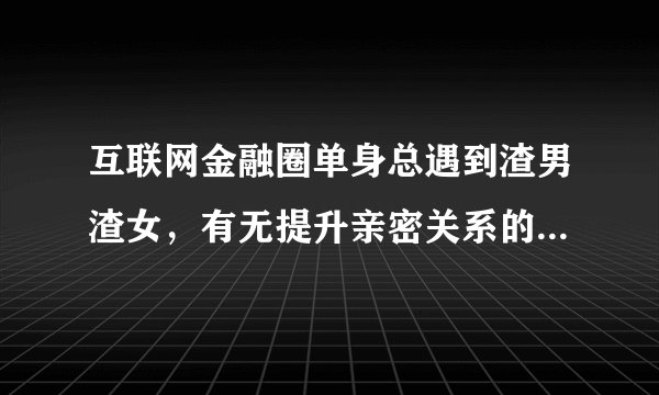 互联网金融圈单身总遇到渣男渣女，有无提升亲密关系的心理剧本杀活动？