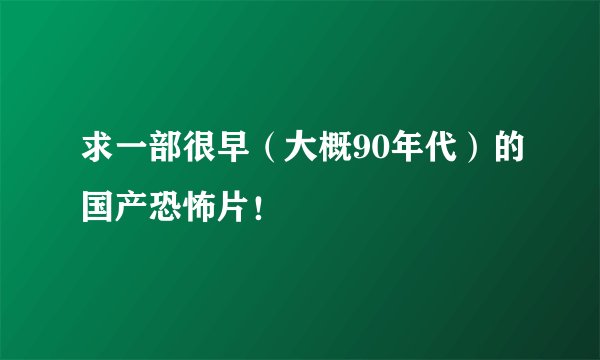 求一部很早(大概90年代)的国产恐怖片!