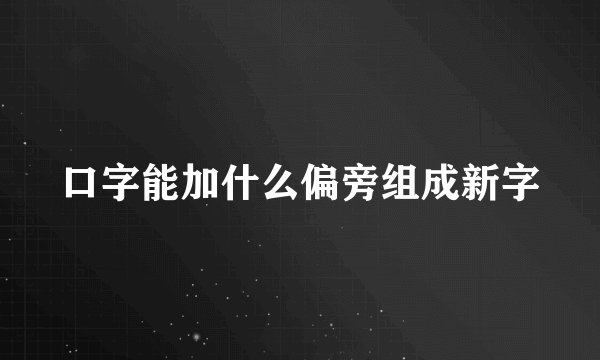口字能加什么偏旁组成新字