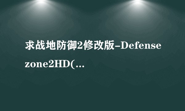 求战地防御2修改版-Defensezone2HD(战地防御2)1.42修改版.apk网盘链接下载