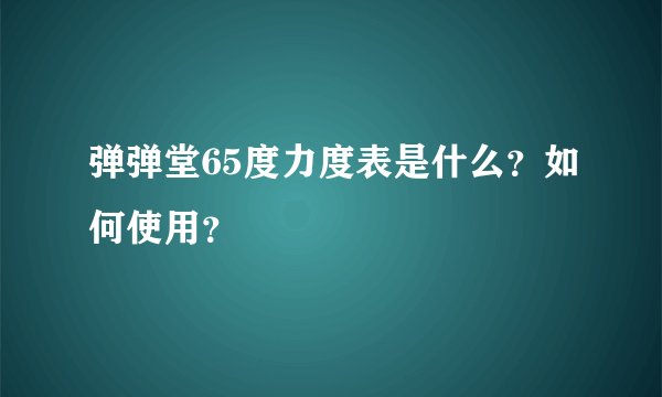 弹弹堂65度力度表是什么？如何使用？