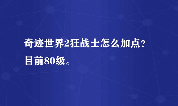奇迹世界2狂战士怎么加点？目前80级。