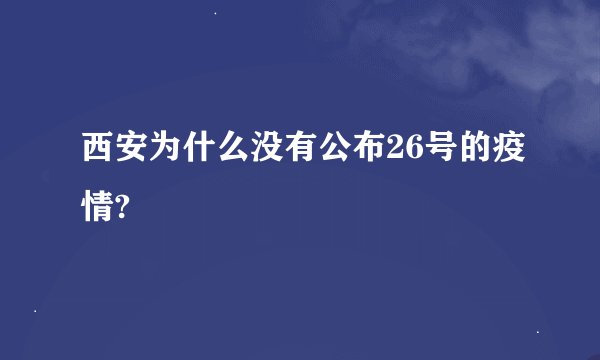 西安为什么没有公布26号的疫情?