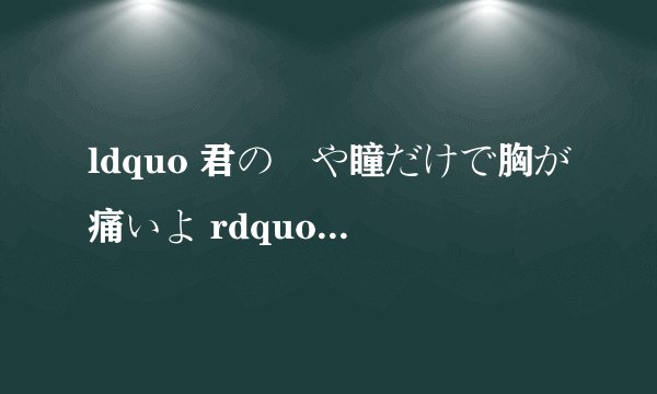 ldquo 君の髪や瞳だけで胸が痛いよ rdquo 中文意思?