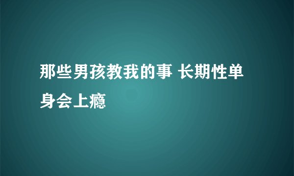 那些男孩教我的事 长期性单身会上瘾