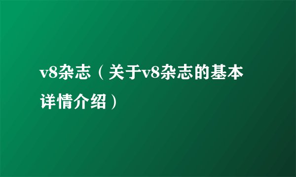 v8杂志(关于v8杂志的基本详情介绍)