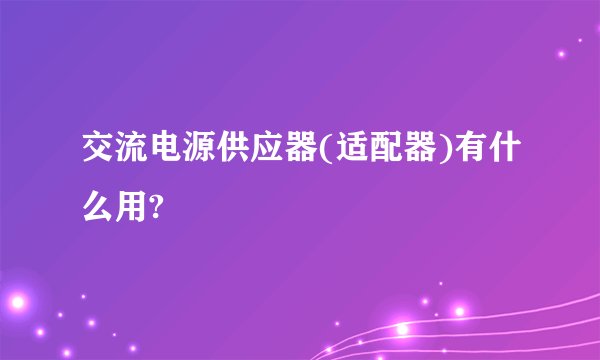 交流电源供应器(适配器)有什么用?