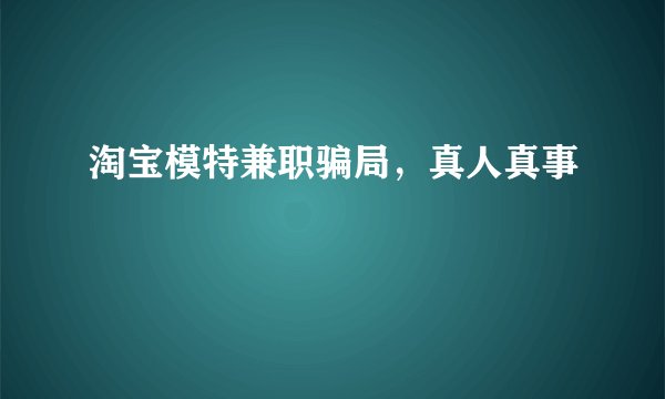 淘宝模特兼职骗局，真人真事