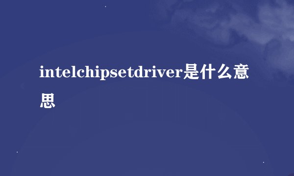 intelchipsetdriver是什么意思