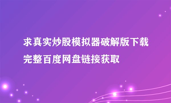 求真实炒股模拟器破解版下载完整百度网盘链接获取