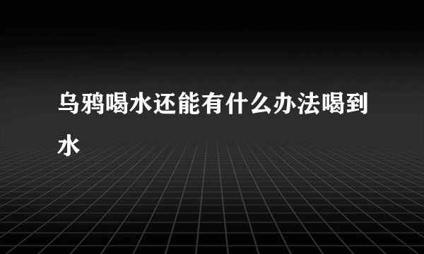乌鸦喝水还能有什么办法喝到水