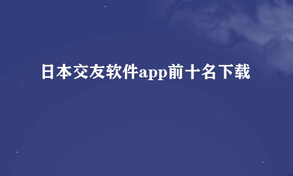 日本交友软件app前十名下载