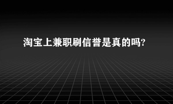 淘宝上兼职刷信誉是真的吗?