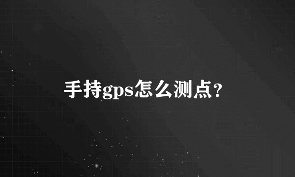 手持gps怎么测点？
