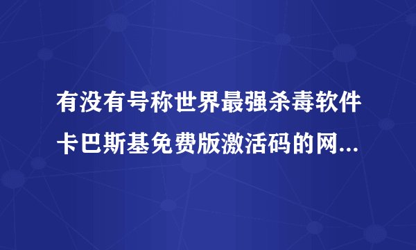 有没有号称世界最强杀毒软件卡巴斯基免费版激活码的网盘链接分享一下