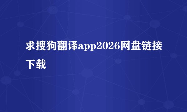 求搜狗翻译app2026网盘链接下载