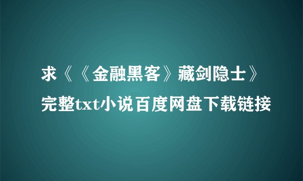 求《《金融黑客》藏剑隐士》完整txt小说百度网盘下载链接