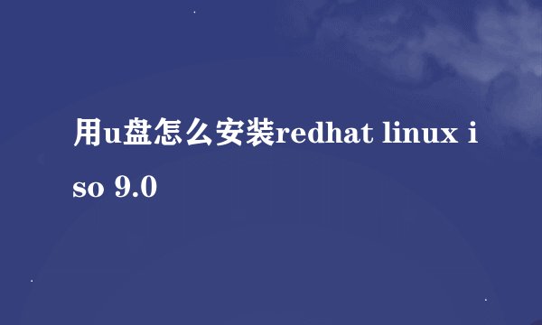 用u盘怎么安装redhat linux iso 9.0