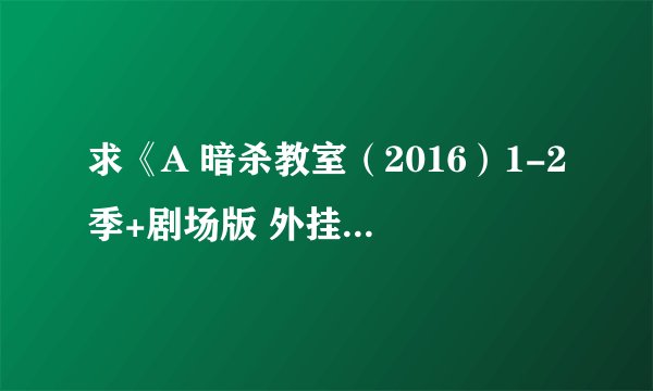 求《A 暗杀教室（2016）1-2季+剧场版 外挂简日 1080P》高清完整版百度网盘资源