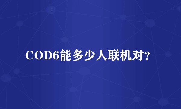 COD6能多少人联机对？