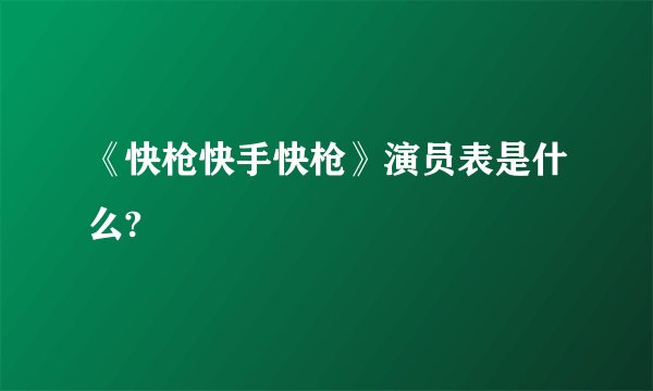 《快枪快手快枪》演员表是什么?