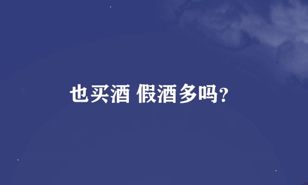 也买酒 假酒多吗？