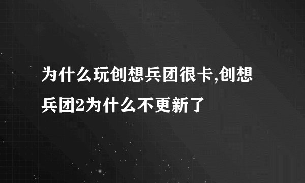 为什么玩创想兵团很卡,创想兵团2为什么不更新了