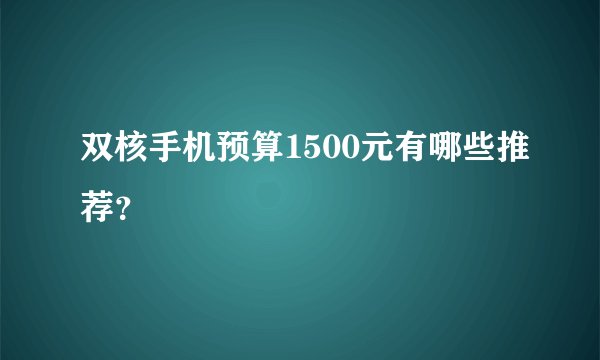 双核手机预算1500元有哪些推荐？