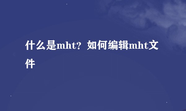 什么是mht?如何编辑mht文件
