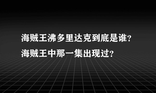 海贼王沸多里达克到底是谁?海贼王中那一集出现过?