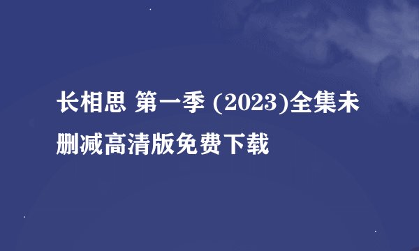 长相思 第一季 (2023)全集未删减高清版免费下载