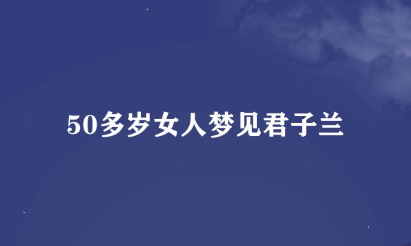 50多岁女人梦见君子兰