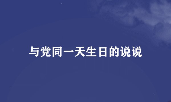 与党同一天生日的说说