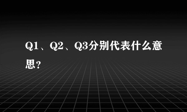 Q1、Q2、Q3分别代表什么意思?