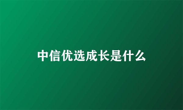 中信优选成长是什么