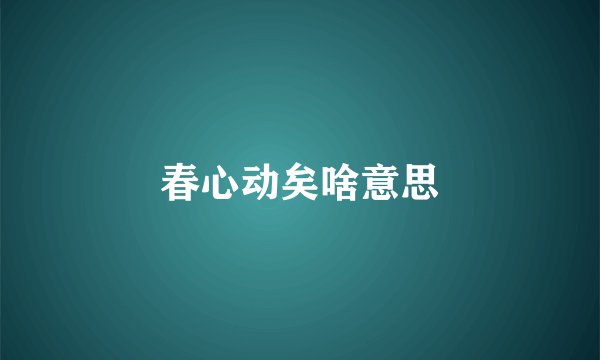 春心动矣啥意思