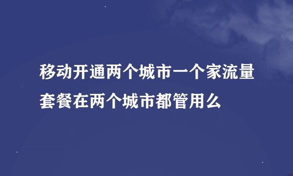 移动开通两个城市一个家流量套餐在两个城市都管用么