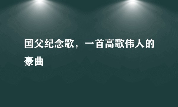 国父纪念歌，一首高歌伟人的豪曲