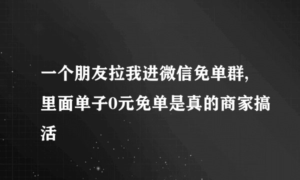 一个朋友拉我进微信免单群,里面单子0元免单是真的商家搞活
