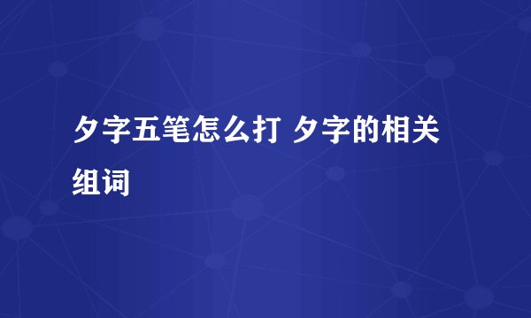 夕字五笔怎么打 夕字的相关组词
