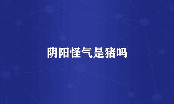 阴阳怪气是猪吗