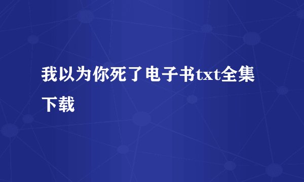 我以为你死了电子书txt全集下载