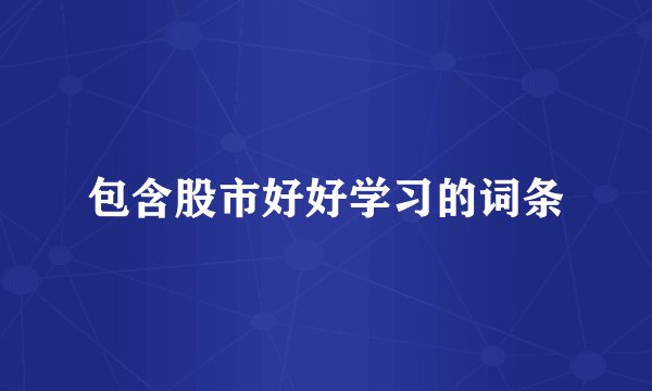 包含股市好好学习的词条