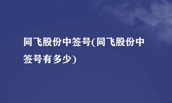 同飞股份中签号(同飞股份中签号有多少)