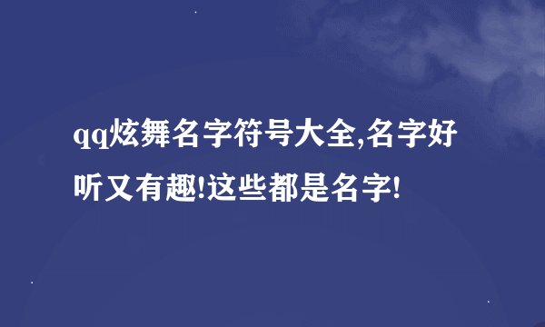 qq炫舞名字符号大全,名字好听又有趣!这些都是名字!