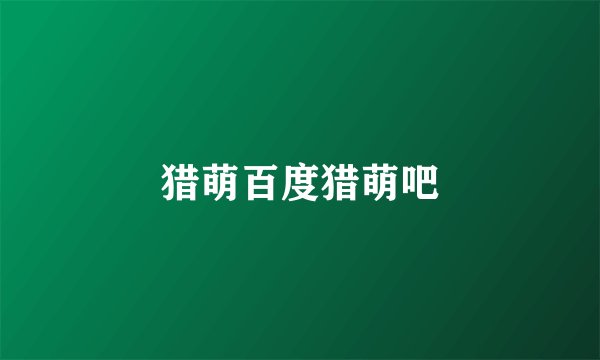 猎萌百度猎萌吧