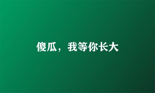傻瓜，我等你长大