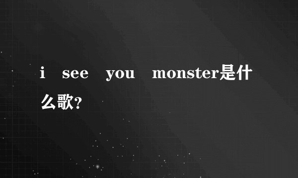 i see you monster是什么歌？