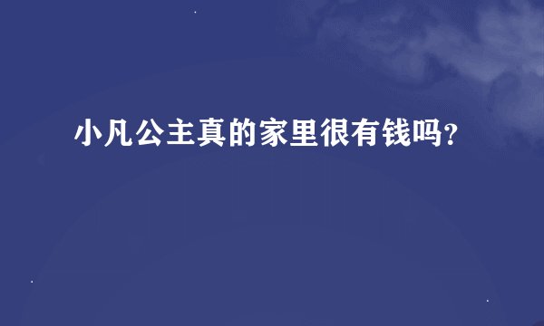 小凡公主真的家里很有钱吗？
